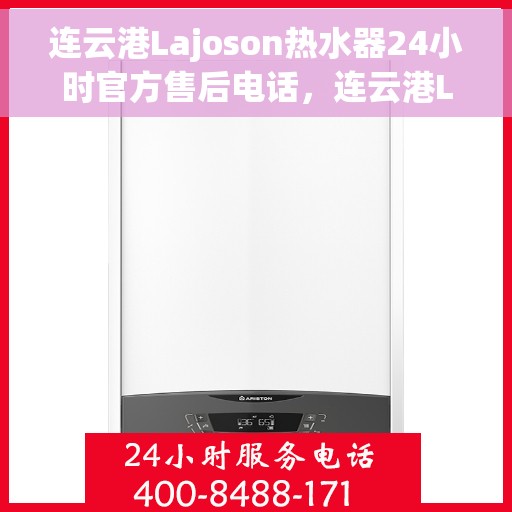 连云港Lajoson热水器24小时官方售后电话，连云港Lajoson热水器全天候官方售后热线电话服务保障