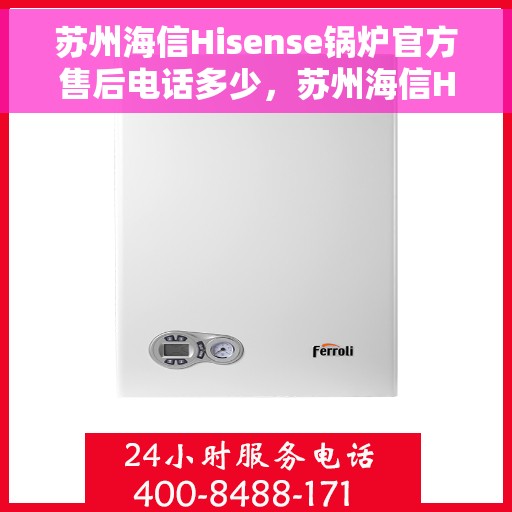 苏州海信Hisense锅炉官方售后电话多少，苏州海信Hisense锅炉售后电话权威发布