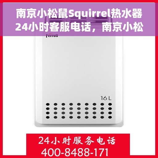 南京小松鼠Squirrel热水器24小时客服电话，南京小松鼠Squirrel热水器全天候客服热线重磅推出！
