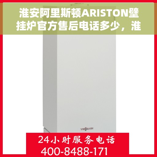 淮安阿里斯顿ARISTON壁挂炉官方售后电话多少，淮安阿里斯顿ARISTON壁挂炉售后电话及维修服务指南