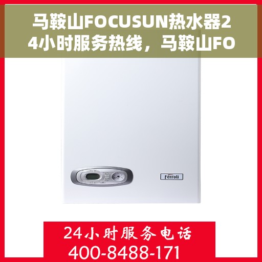 马鞍山FOCUSUN热水器24小时服务热线，马鞍山FOCUSUN热水器全天候服务热线，专业解决您的热水需求