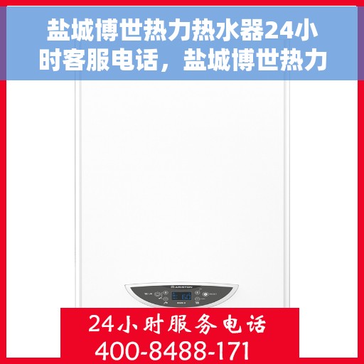 盐城博世热力热水器24小时客服电话，盐城博世热力热水器全天候客服热线