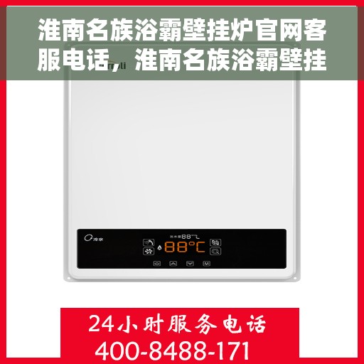 淮南名族浴霸壁挂炉官网客服电话，淮南名族浴霸壁挂炉官方客服热线及售后支持团队联系方式