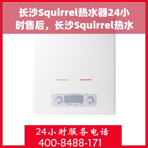 长沙Squirrel热水器24小时售后，长沙Squirrel热水器全天候售后无忧服务