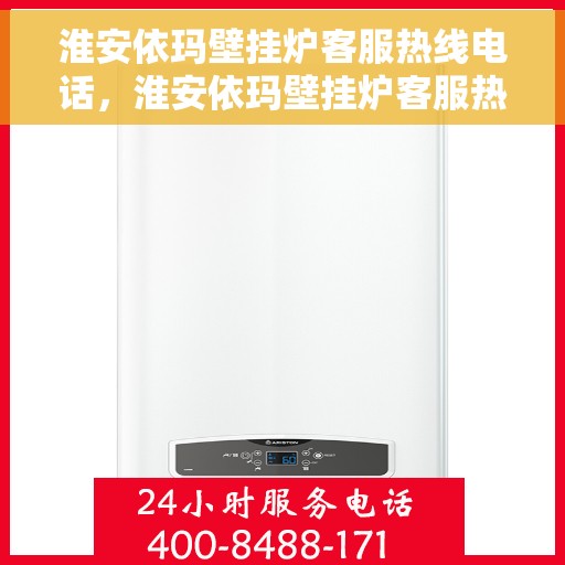 淮安依玛壁挂炉客服热线电话，淮安依玛壁挂炉客服热线全攻略，专业解答，贴心服务