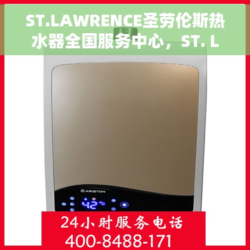 ST.LAWRENCE圣劳伦斯热水器全国服务中心，ST. Lawrence圣劳伦斯热水器全国服务中心，专业服务，温暖您的生活