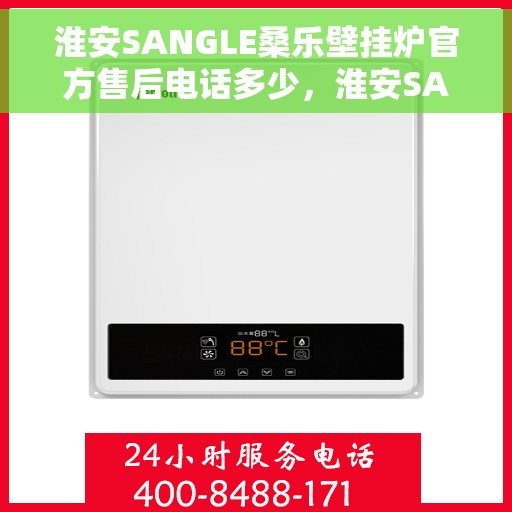 淮安SANGLE桑乐壁挂炉官方售后电话多少，淮安SANGLE桑乐壁挂炉官方售后联系电话揭秘