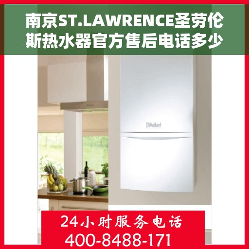 南京ST.LAWRENCE圣劳伦斯热水器官方售后电话多少，南京ST.LAWRENCE圣劳伦斯热水器售后电话官方查询
