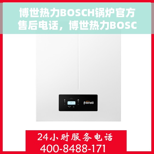博世热力BOSCH锅炉官方售后电话，博世热力BOSCH锅炉官方售后热线电话公布
