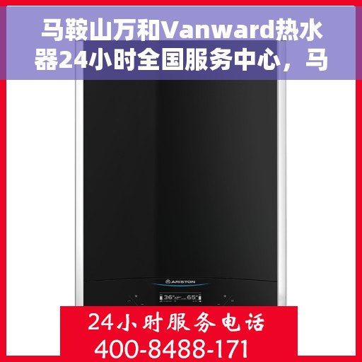马鞍山万和Vanward热水器24小时全国服务中心，马鞍山万和Vanward热水器全天候全国服务热线解析
