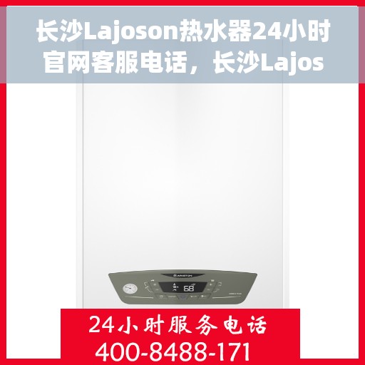 长沙Lajoson热水器24小时官网客服电话，长沙Lajoson热水器全天候官方客服热线