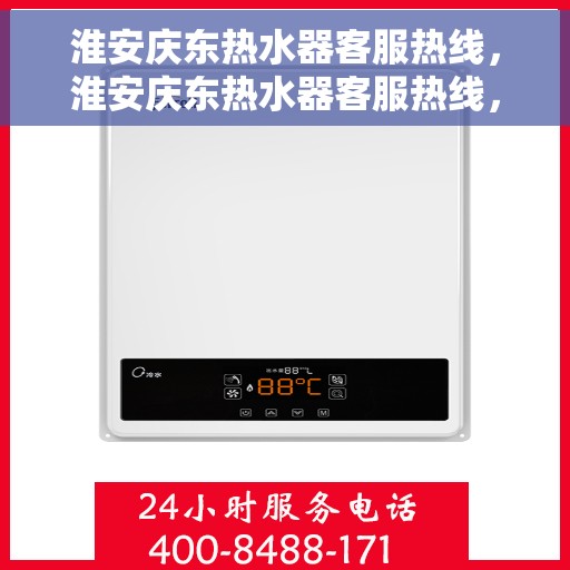 淮安庆东热水器客服热线，淮安庆东热水器客服热线，专业解决您的热水问题，贴心服务就在一线之间。