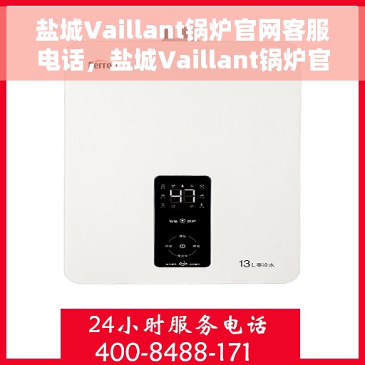 盐城Vaillant锅炉官网客服电话，盐城Vaillant锅炉官网客服热线，专业支持与高效服务的联系方式。