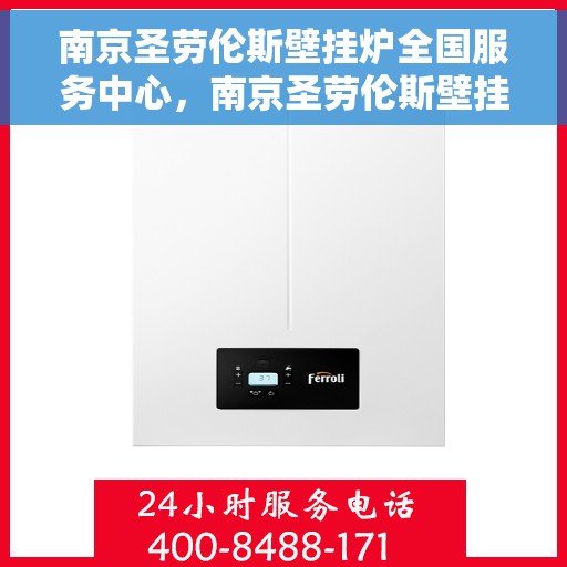 南京圣劳伦斯壁挂炉全国服务中心，南京圣劳伦斯壁挂炉全国服务热线及售后支持中心