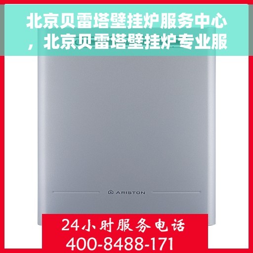 北京贝雷塔壁挂炉服务中心，北京贝雷塔壁挂炉专业服务中心，专注维修与保养