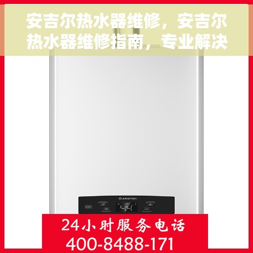 安吉尔热水器维修，安吉尔热水器维修指南，专业解决故障，让你的热水供应恢复正常