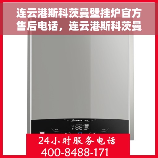 连云港斯科茨曼壁挂炉官方售后电话，连云港斯科茨曼壁挂炉售后服务中心联系电话