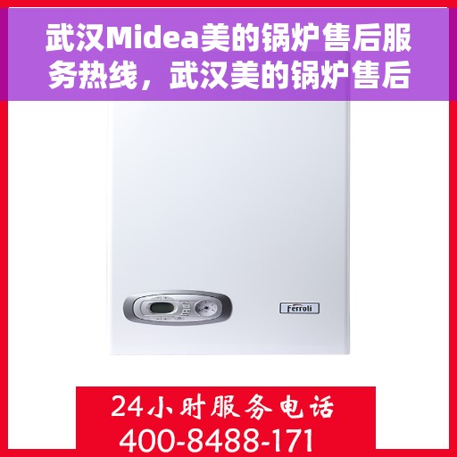 武汉Midea美的锅炉售后服务热线，武汉美的锅炉售后服务热线，专业团队，贴心服务，为您的锅炉保驾护航