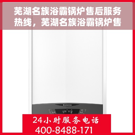 芜湖名族浴霸锅炉售后服务热线，芜湖名族浴霸锅炉售后热线及服务指南