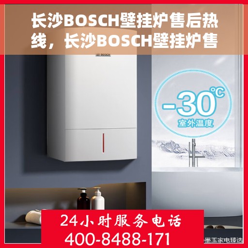 长沙BOSCH壁挂炉售后热线，长沙BOSCH壁挂炉售后热线，专业维修服务，贴心关怀您的温暖生活