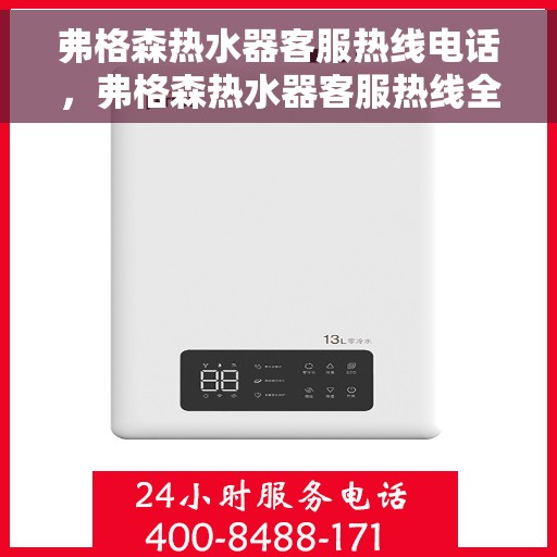 弗格森热水器客服热线电话，弗格森热水器客服热线全日服务电话