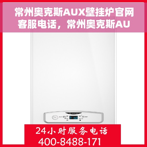 常州奥克斯AUX壁挂炉官网客服电话，常州奥克斯AUX壁挂炉官方客服热线及售后支持服务