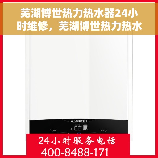 芜湖博世热力热水器24小时维修，芜湖博世热力热水器全天候专业维修服务