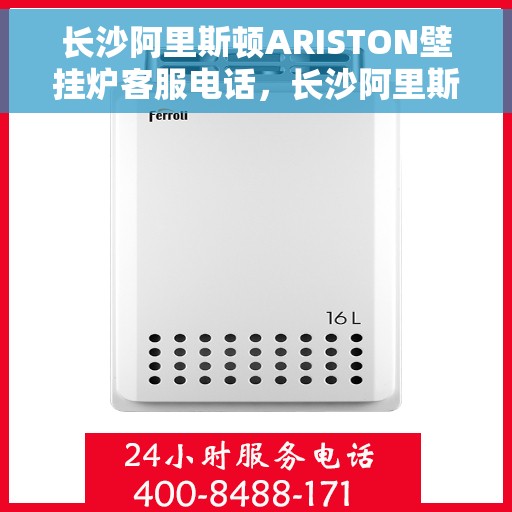 长沙阿里斯顿ARISTON壁挂炉客服电话，长沙阿里斯顿ARISTON壁挂炉客服热线及售后支持服务指南