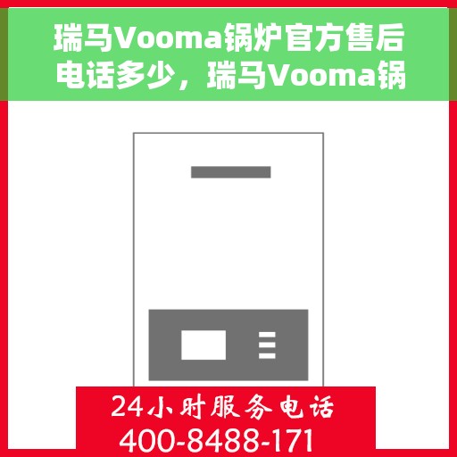 瑞马Vooma锅炉官方售后电话多少，瑞马Vooma锅炉官方售后电话热线及维修服务指南