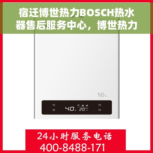 宿迁博世热力BOSCH热水器售后服务中心，博世热力宿迁服务中心，专业BOSCH热水器售后维修保障