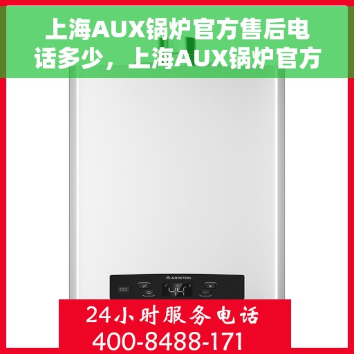 上海AUX锅炉官方售后电话多少，上海AUX锅炉官方售后电话及维修服务热线指南