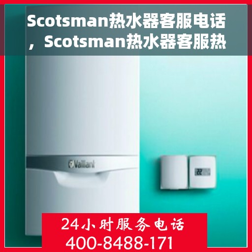 Scotsman热水器客服电话，Scotsman热水器客服热线及售后服务支持电话汇总