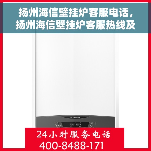 扬州海信壁挂炉客服电话，扬州海信壁挂炉客服热线及售后支持服务指南