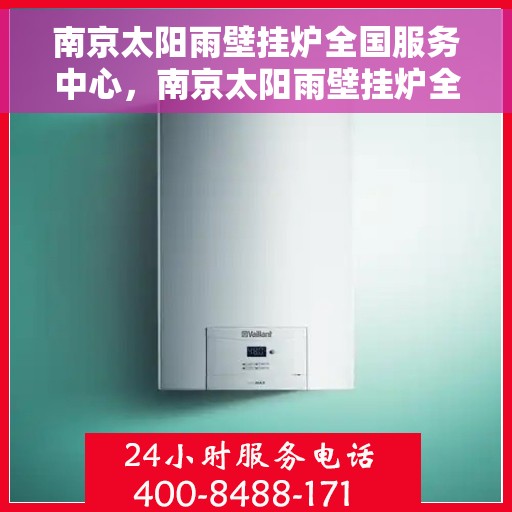 南京太阳雨壁挂炉全国服务中心，南京太阳雨壁挂炉全国售后服务中心，专业维修，贴心服务