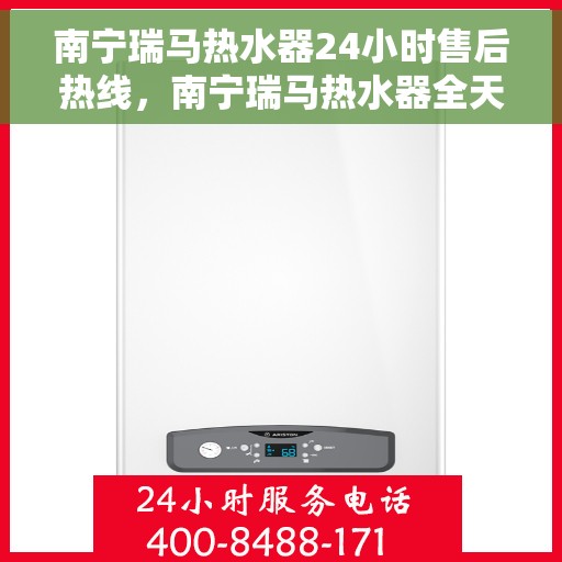 南宁瑞马热水器24小时售后热线，南宁瑞马热水器全天候售后热线，贴心服务随时在线