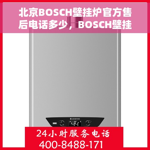 北京BOSCH壁挂炉官方售后电话多少，BOSCH壁挂炉北京官方售后热线揭秘，专业维修与保养服务电话汇总