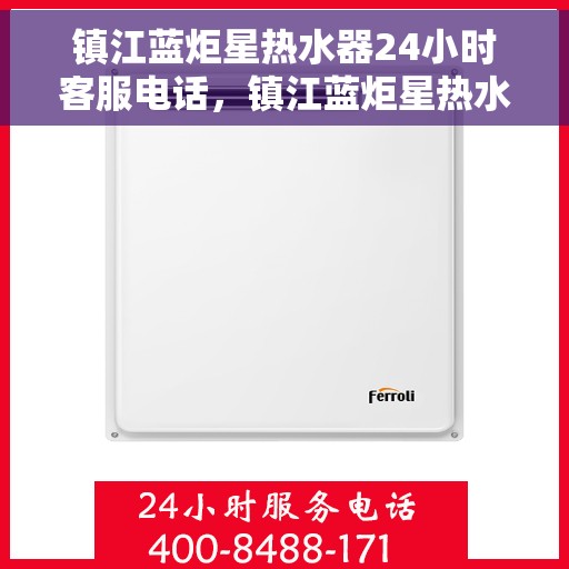 镇江蓝炬星热水器24小时客服电话，镇江蓝炬星热水器全天候客服热线，贴心服务随时解答