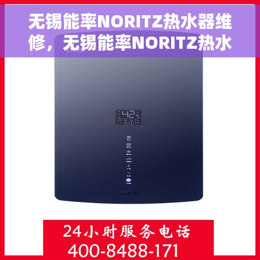 无锡能率NORITZ热水器维修，无锡能率NORITZ热水器维修指南，专业解决故障，恢复热水供应