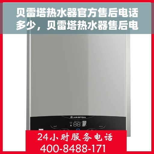 贝雷塔热水器官方售后电话多少，贝雷塔热水器售后电话专线及维修服务指南