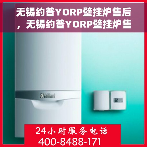无锡约普YORP壁挂炉售后，无锡约普YORP壁挂炉售后服务解析