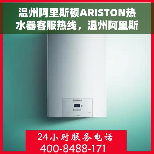 温州阿里斯顿ARISTON热水器客服热线，温州阿里斯顿ARISTON热水器客户服务热线详解