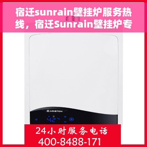 宿迁sunrain壁挂炉服务热线，宿迁Sunrain壁挂炉专业维修服务热线及常见问题解答