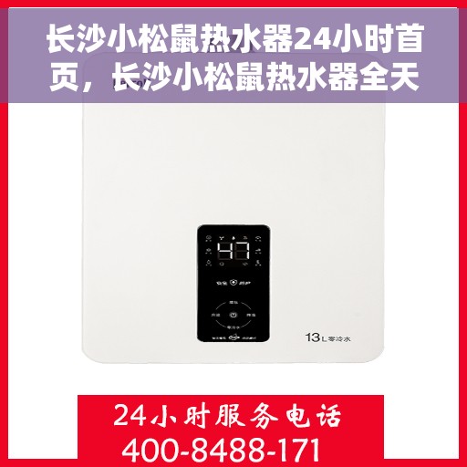 长沙小松鼠热水器24小时首页，长沙小松鼠热水器全天候服务首页