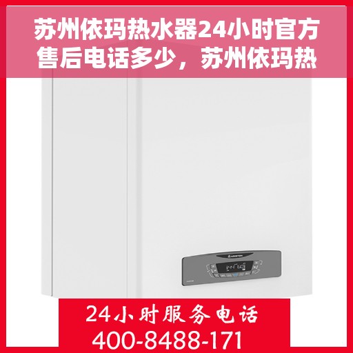 苏州依玛热水器24小时官方售后电话多少，苏州依玛热水器全天候官方售后电话揭秘
