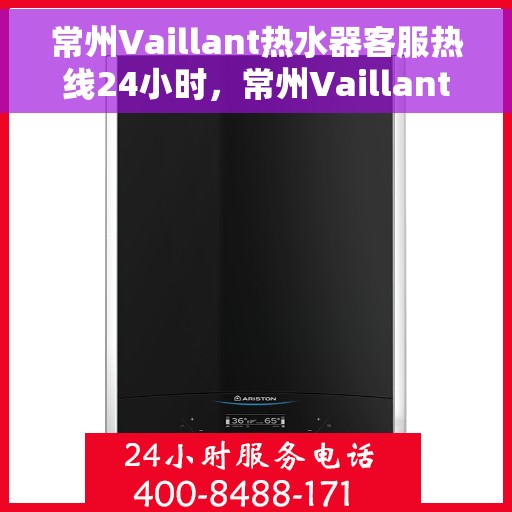 常州Vaillant热水器客服热线24小时，常州Vaillant热水器全天候客服热线，专业解答，温暖不间断