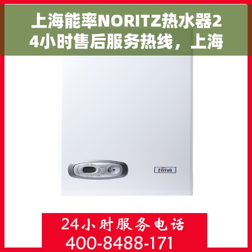 上海能率NORITZ热水器24小时售后服务热线，上海能率NORITZ热水器全天候售后服务热线，贴心关怀温暖您的生活
