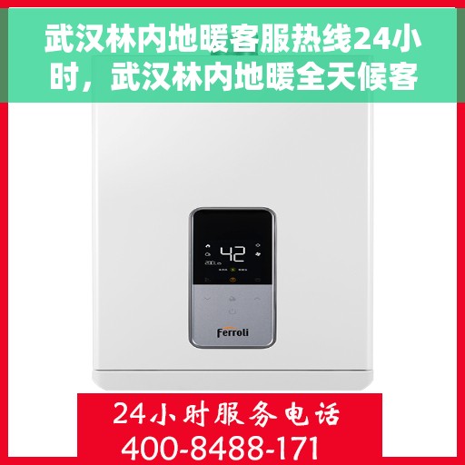 武汉林内地暖客服热线24小时，武汉林内地暖全天候客服热线，温暖连接每一刻