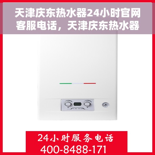 天津庆东热水器24小时官网客服电话，天津庆东热水器全天候官方客服热线，快速响应您的需求！