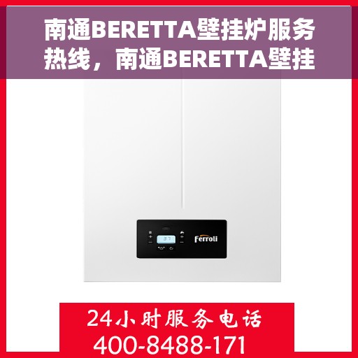 南通BERETTA壁挂炉服务热线，南通BERETTA壁挂炉售后服务热线，专业解决您的采暖问题。