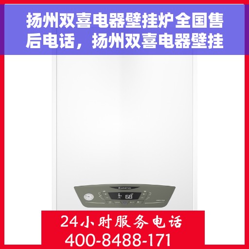 扬州双喜电器壁挂炉全国售后电话，扬州双喜电器壁挂炉售后服务热线及全国售后电话汇总